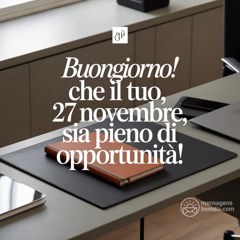 Buongiorno! Che il tuo , 27 novembre , sia pieno di opportunità!