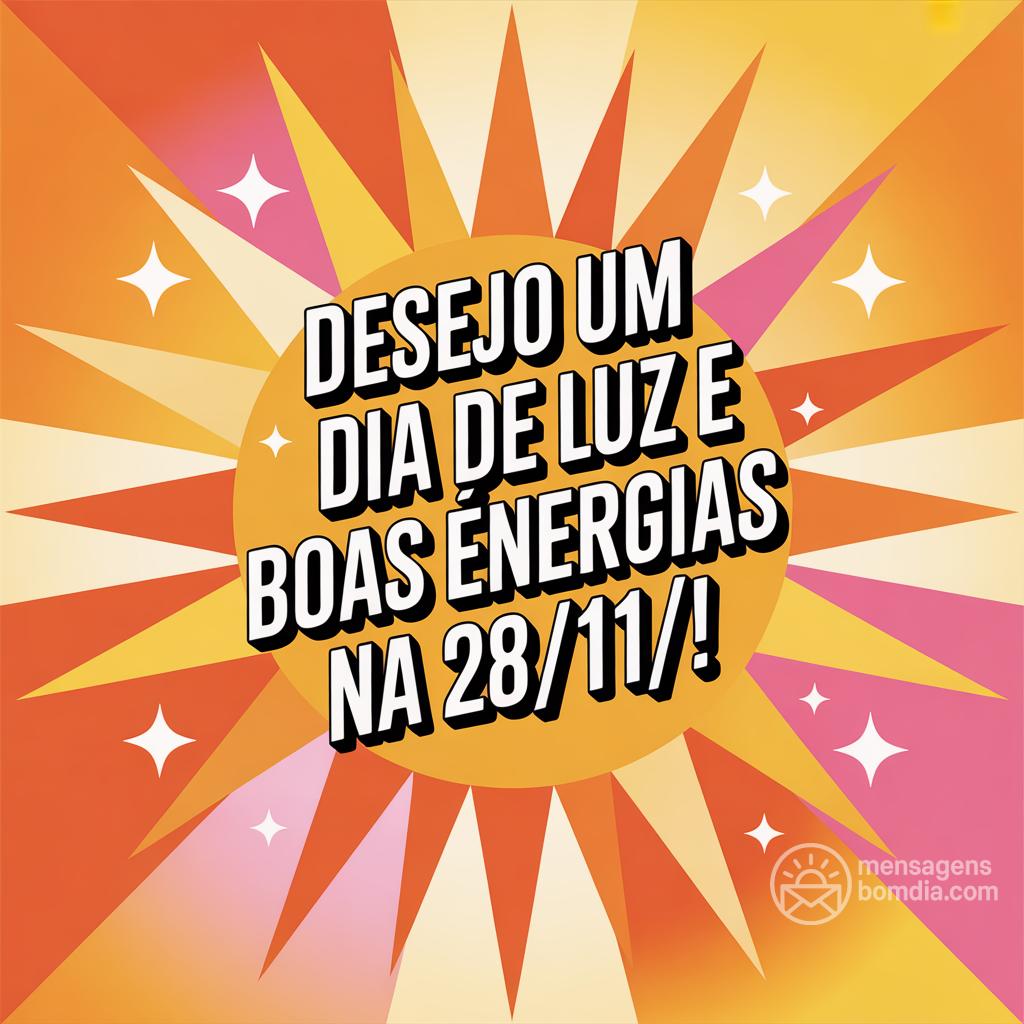 Desejo um dia de luz e boas energias na  28/11/!