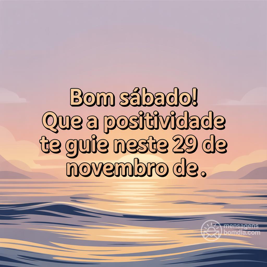 Bom sábado! Que a positividade te guie neste 29 de novembro de .