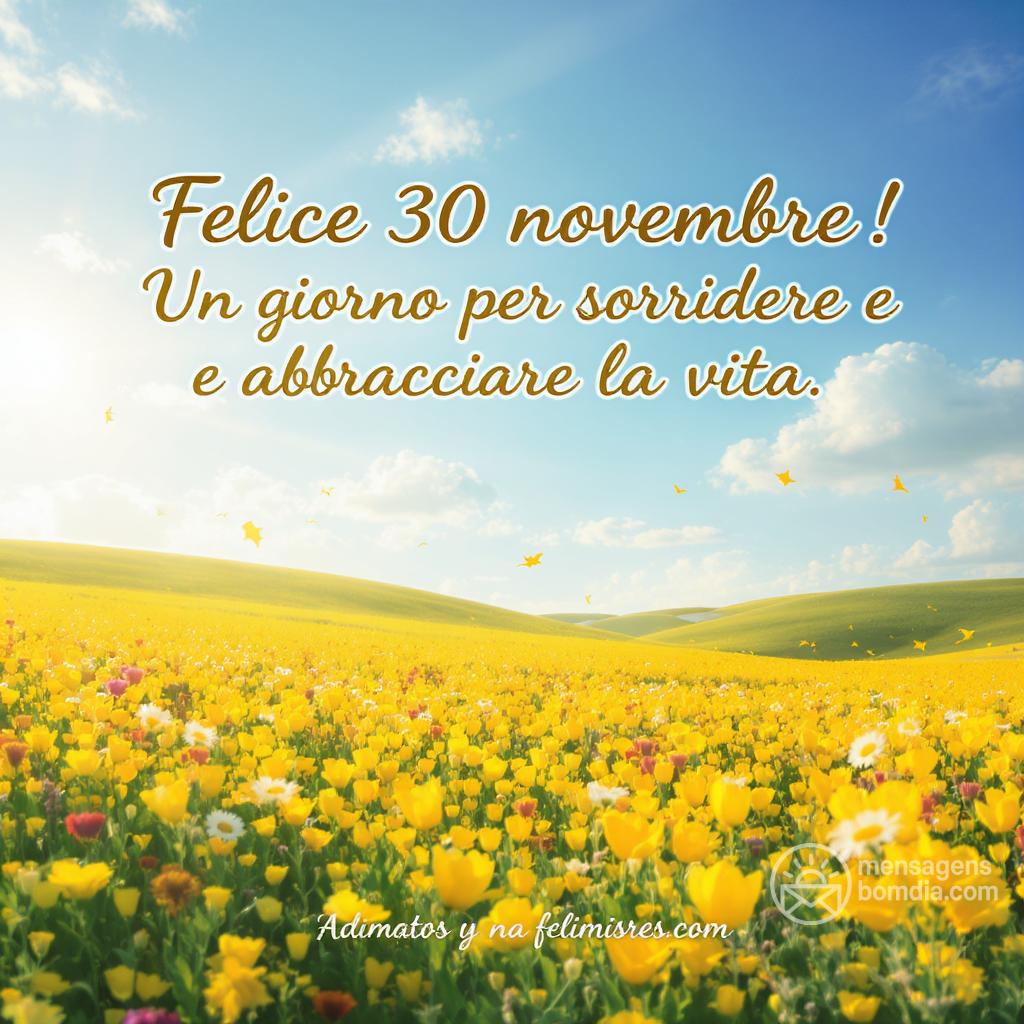 Felice  30 novembre ! Un giorno per sorridere e abbracciare la vita.
