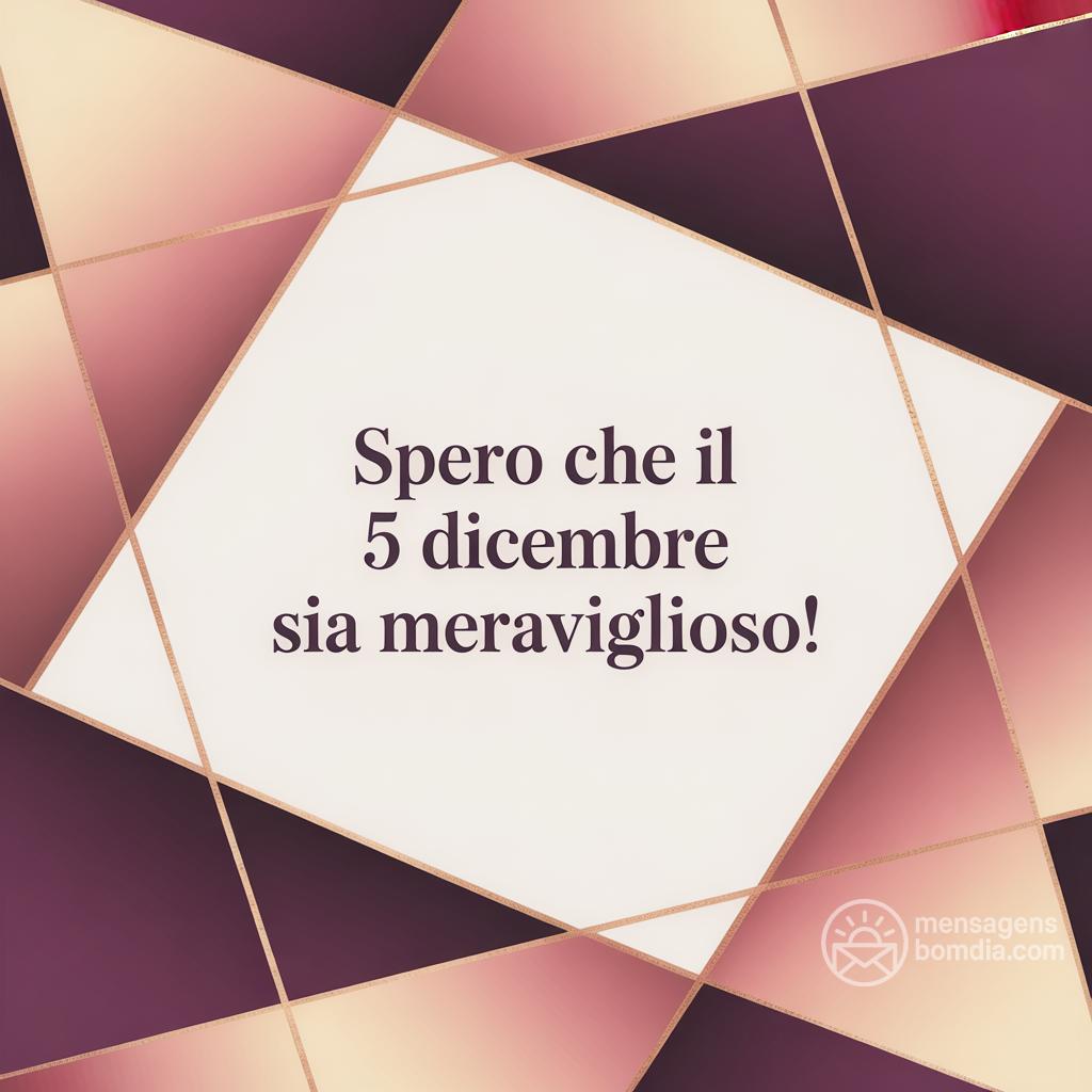 Spero che il 5 dicembre  sia meraviglioso!