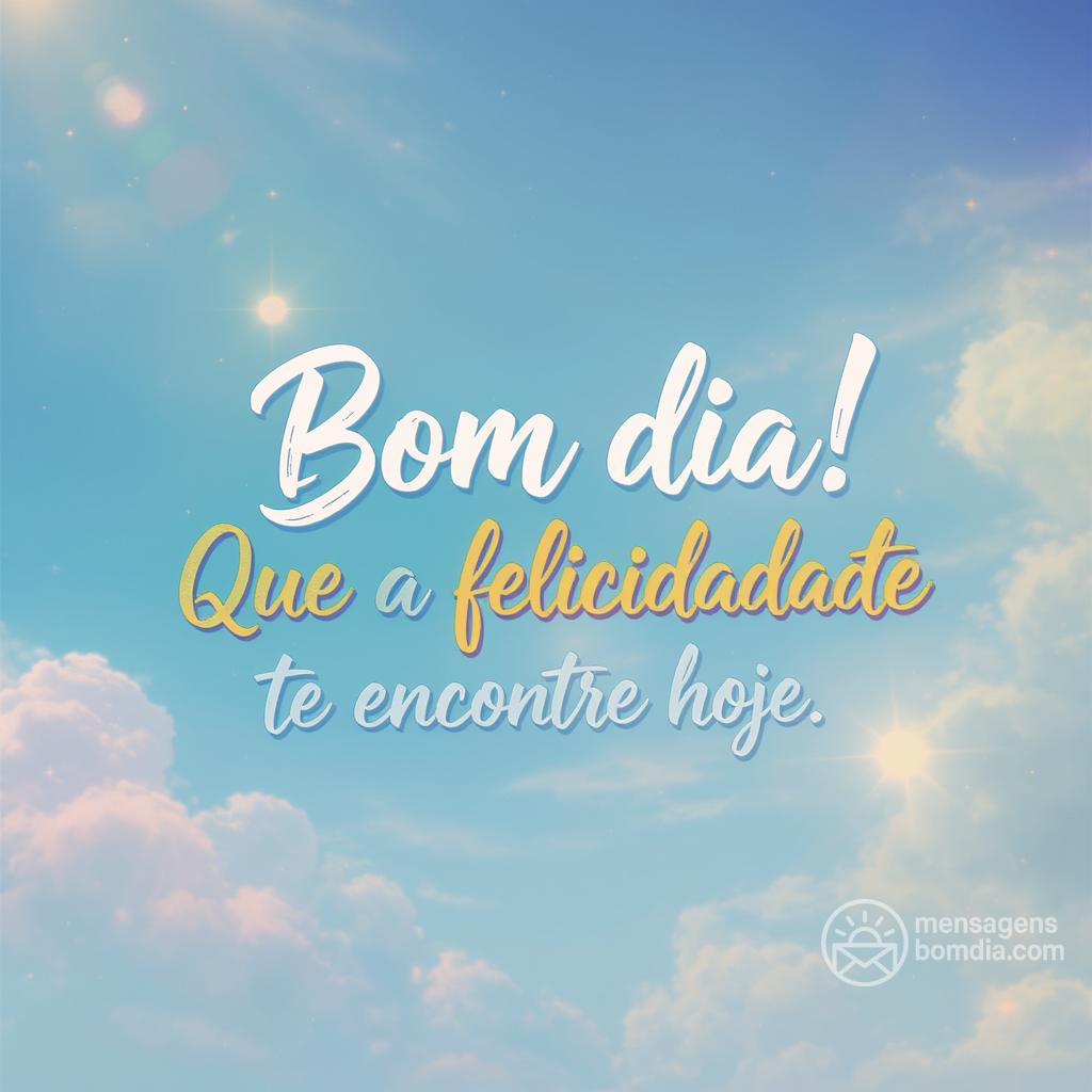 Bom dia! Que a felicidade te encontre hoje.