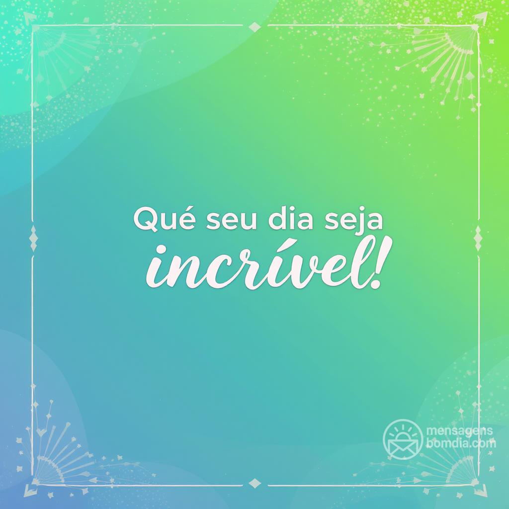 Que seu dia seja incrível!