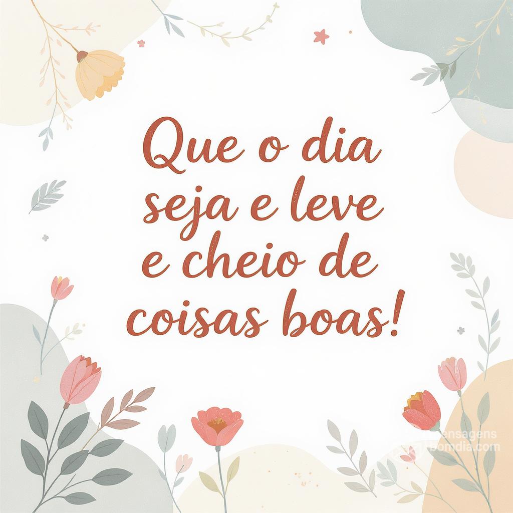 Que o dia seja leve e cheio de coisas boas!
