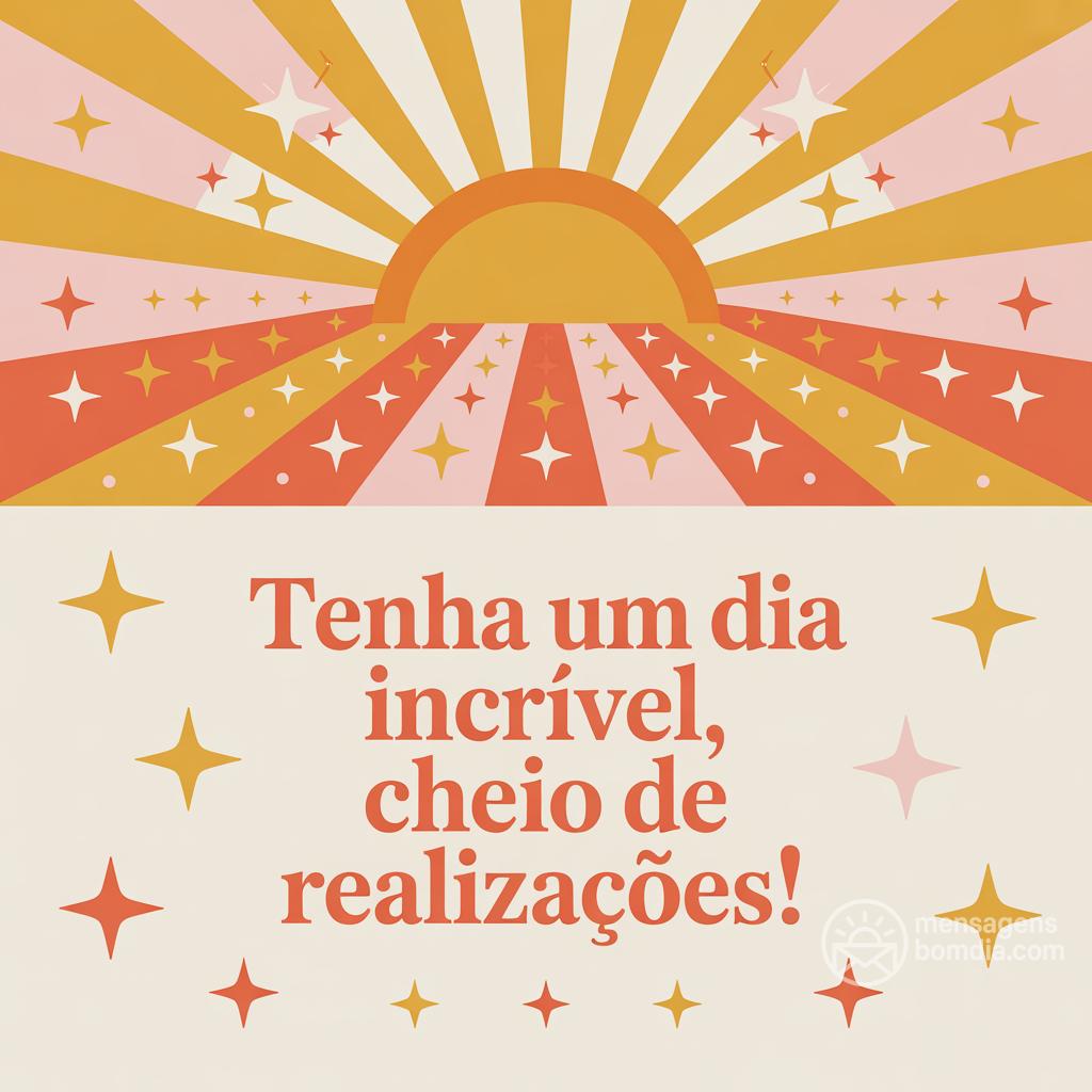 Tenha um dia incrível, cheio de realizações!