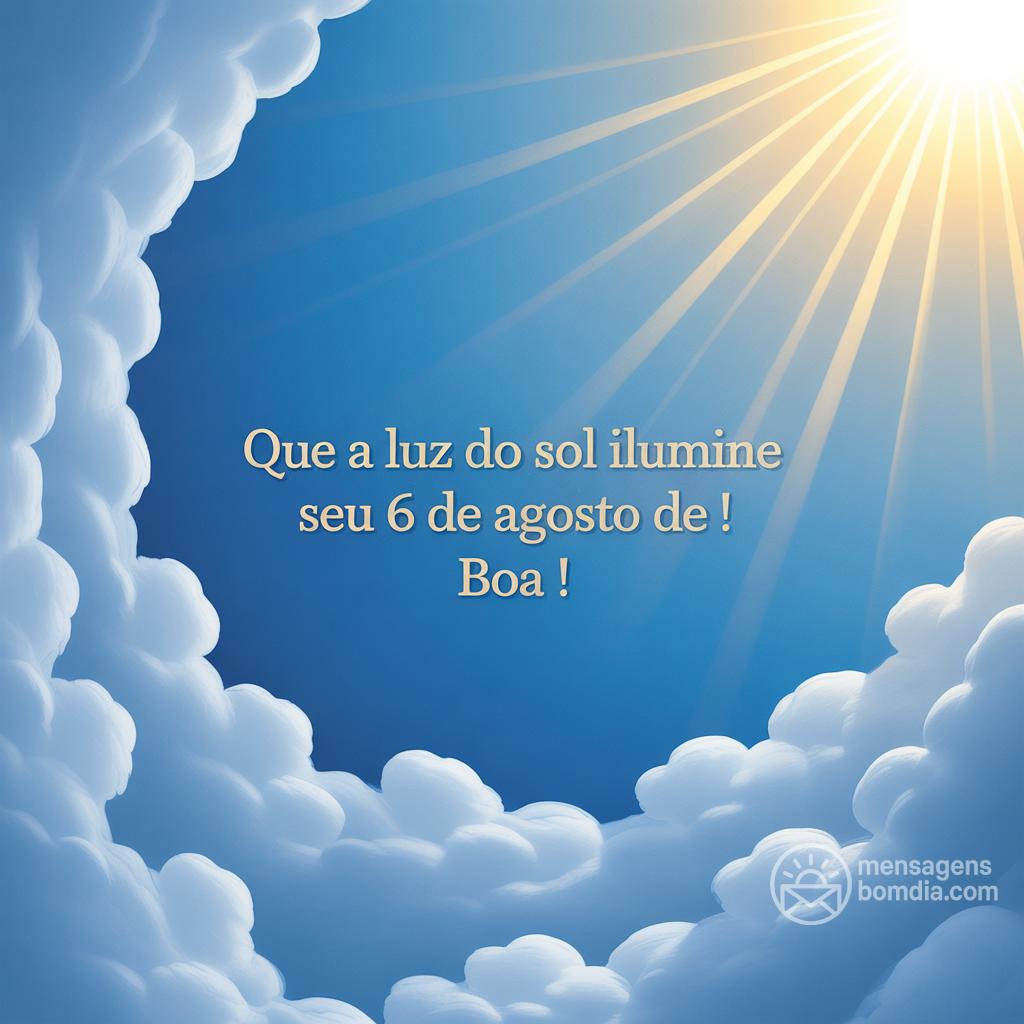 Que a luz do sol ilumine seu 6 de agosto de ! Boa !