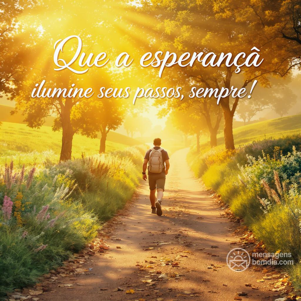 Que a esperança ilumine seus passos, sempre!