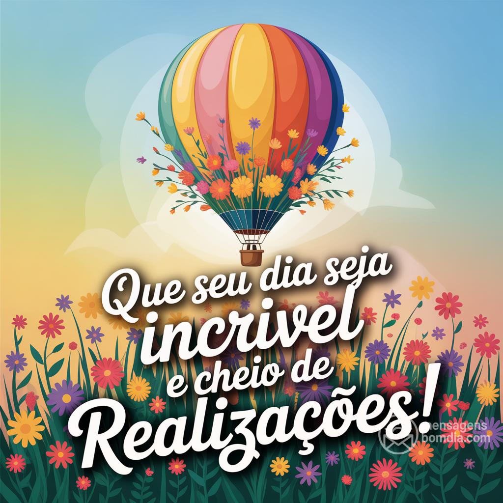 Que seu dia seja incrível e cheio de realizações!