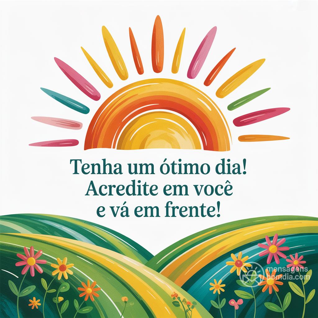 Tenha um ótimo dia! Acredite em você e vá em frente!
