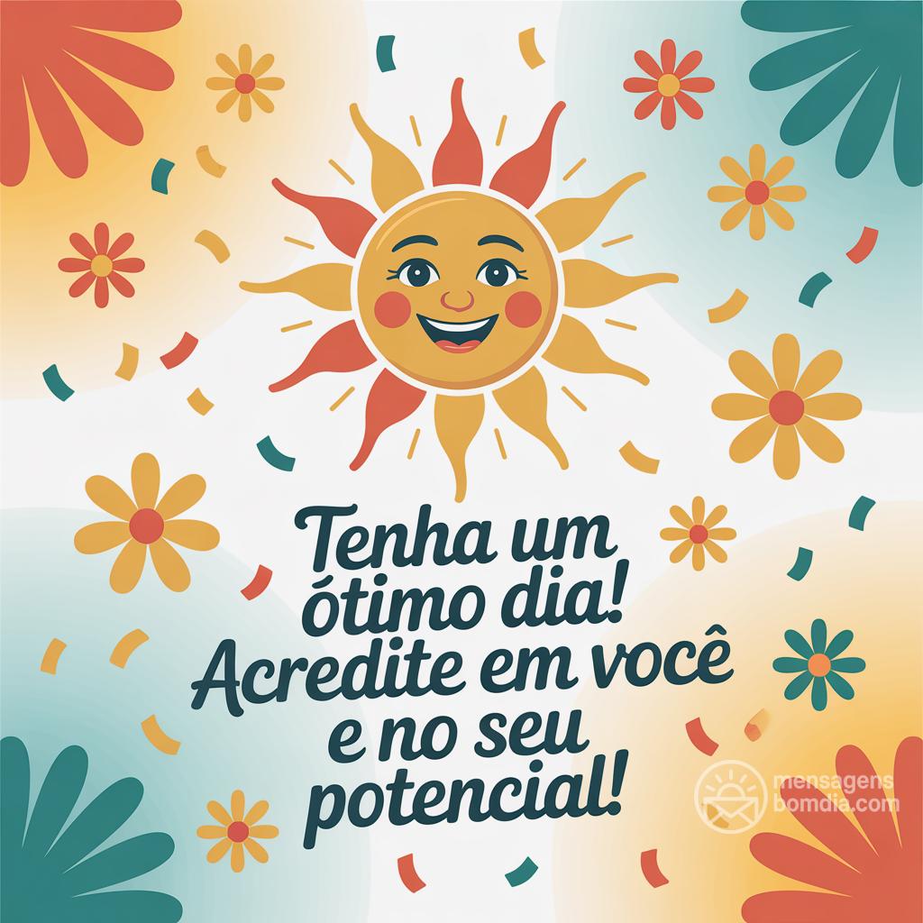 Tenha um ótimo dia! Acredite em você e no seu potencial!