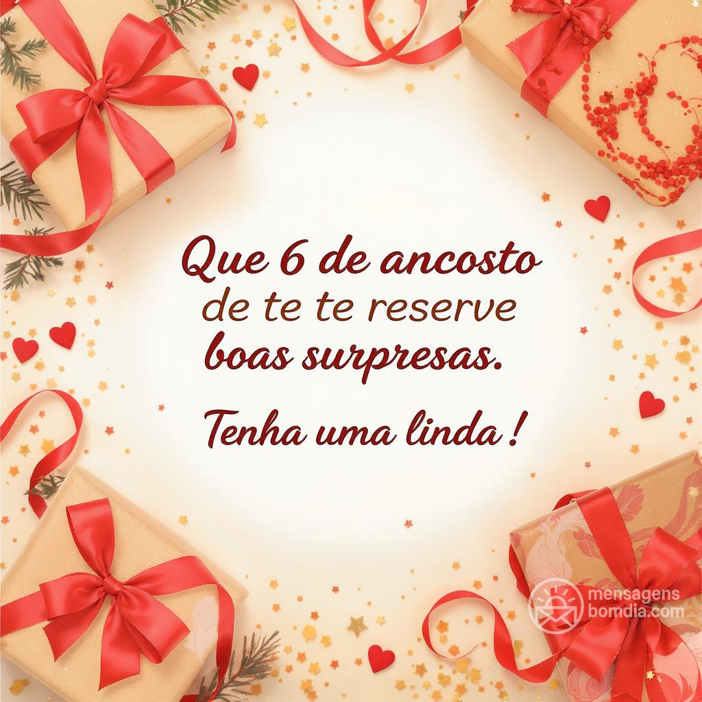 Que 6 de agosto de  te reserve boas surpresas. Tenha uma linda !