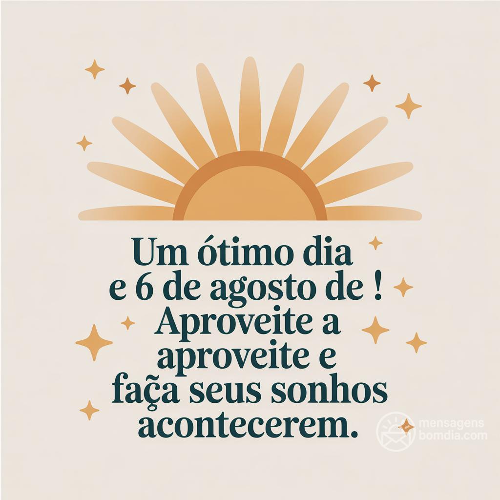 Um ótimo dia em 6 de agosto de ! Aproveite a  e faça seus sonhos acontecerem.