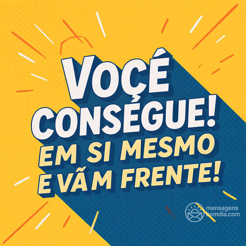 Você consegue! Acredite em si mesmo e vá em frente!