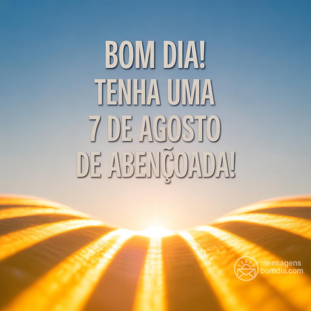 Bom dia! Tenha uma  7 de agosto de  abençoada!