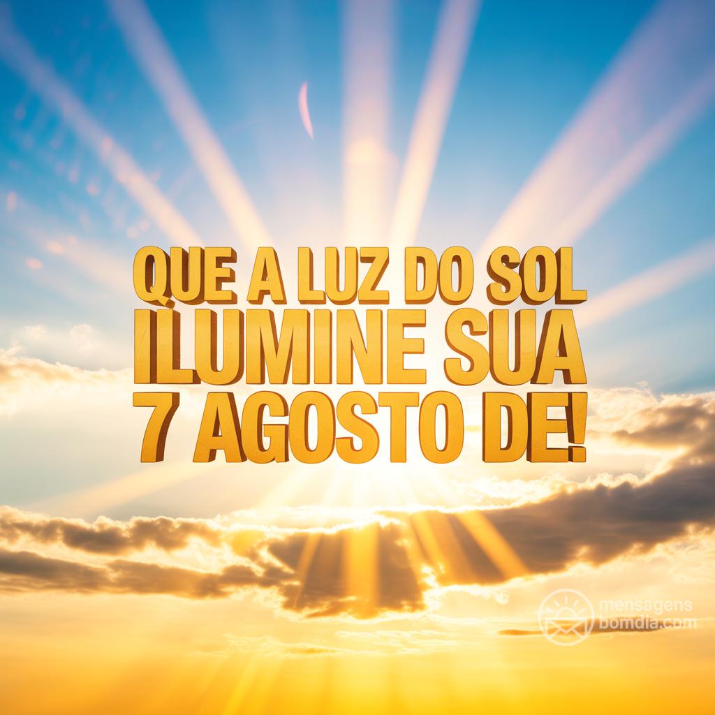 Que a luz do sol ilumine sua  7 agosto de !