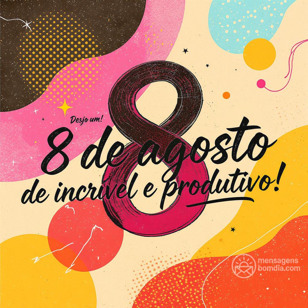 Bom dia! Desejo um  8 de agosto de  incrível e produtivo!
