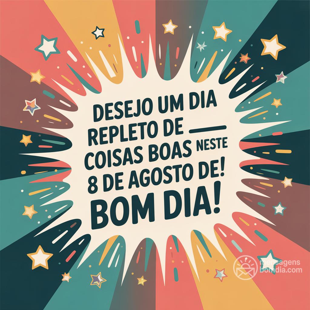 Desejo um dia repleto de coisas boas neste  8 de agosto de ! Bom dia!