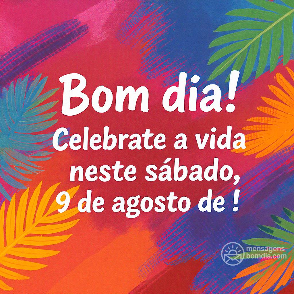 Bom dia! Celebre a vida neste sábado, 9 de agosto de !