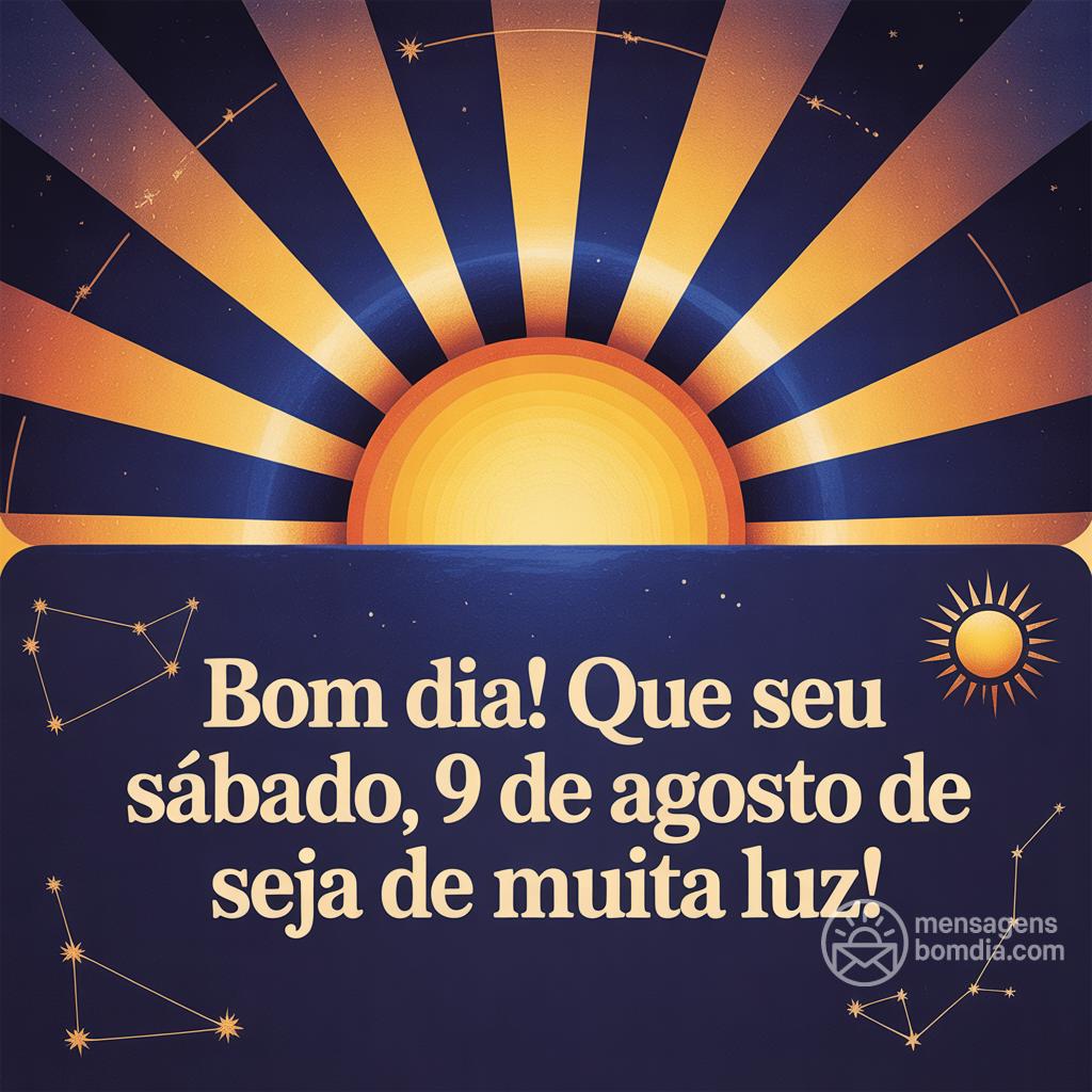 Bom dia! Que seu sábado, 9 de agosto de , seja de muita luz!