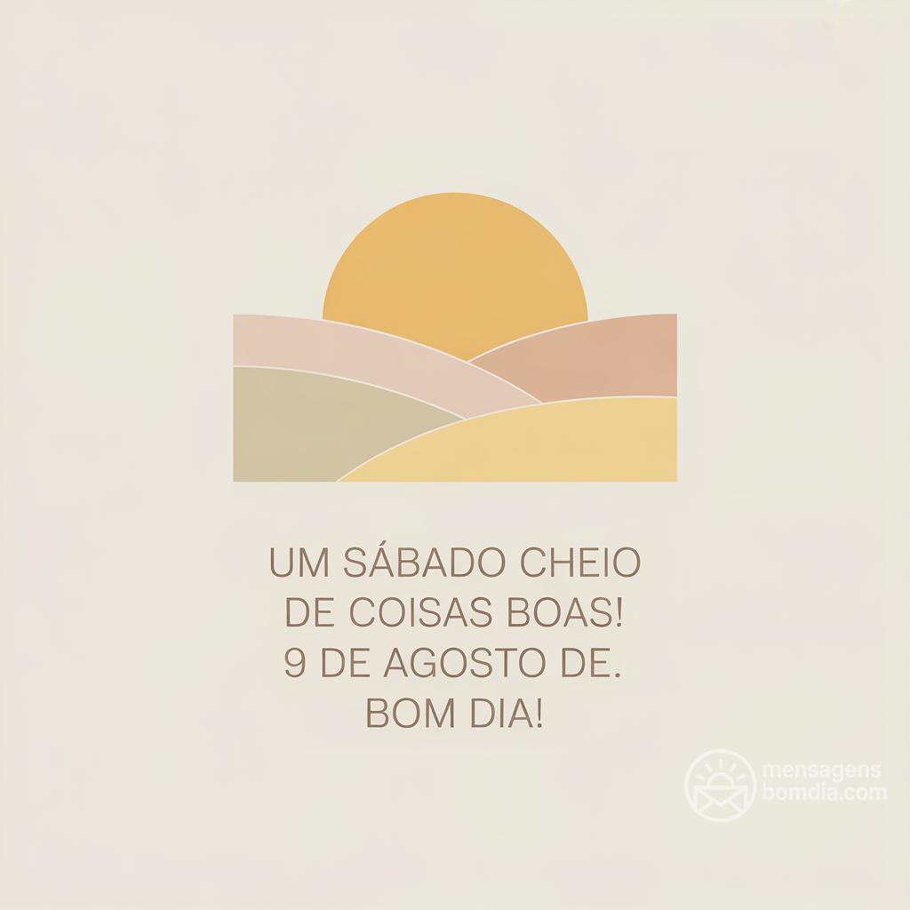 Um sábado cheio de coisas boas! 9 de agosto de . Bom dia!