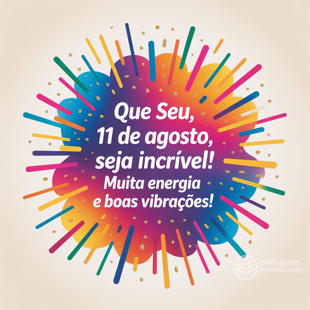 Que seu , 11 de agosto, seja incrível! Muita energia e boas vibrações!