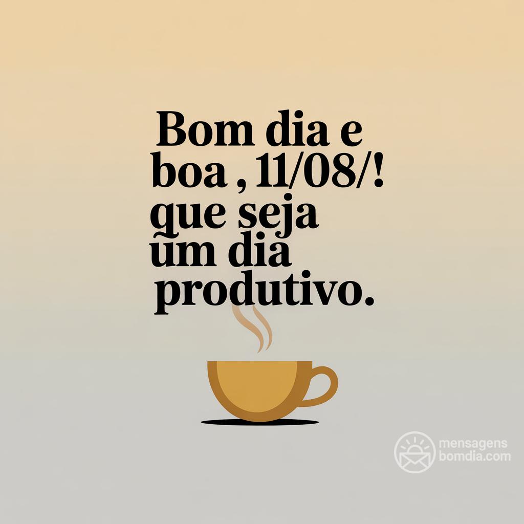 Bom dia e boa , 11/08/! Que seja um dia produtivo.