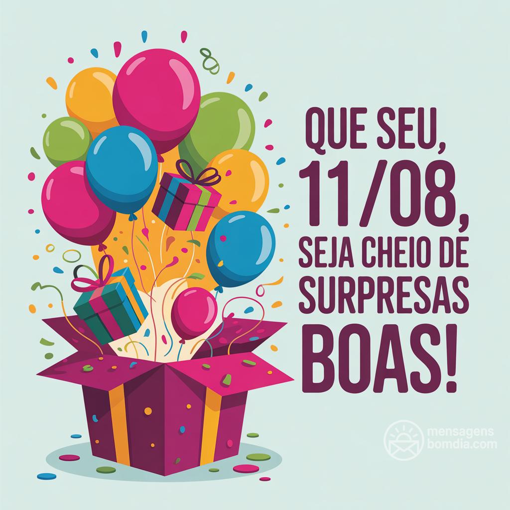 Que seu , 11/08/, seja cheio de surpresas boas!