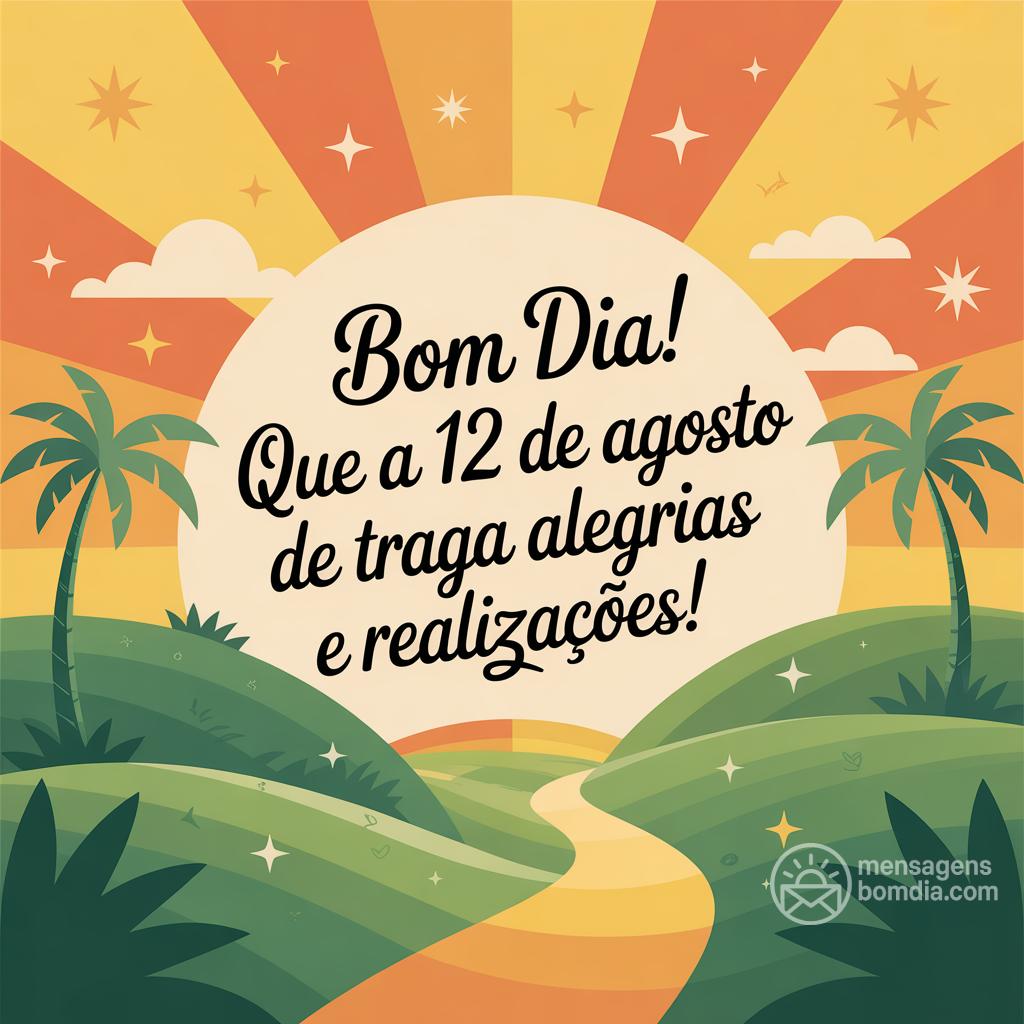 Bom dia! Que a  12 de agosto de  traga alegrias e realizações!
