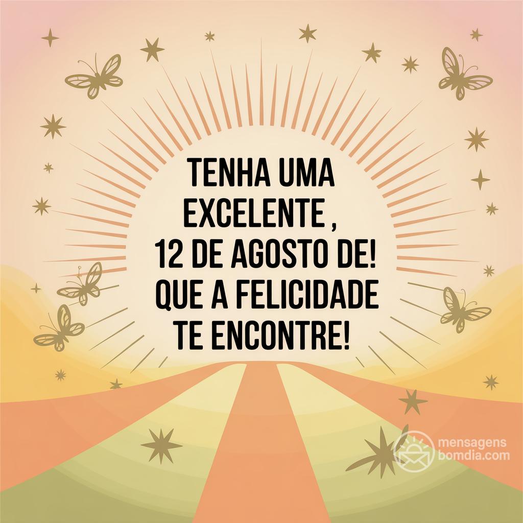 Tenha uma excelente , 12 de agosto de ! Que a felicidade te encontre!