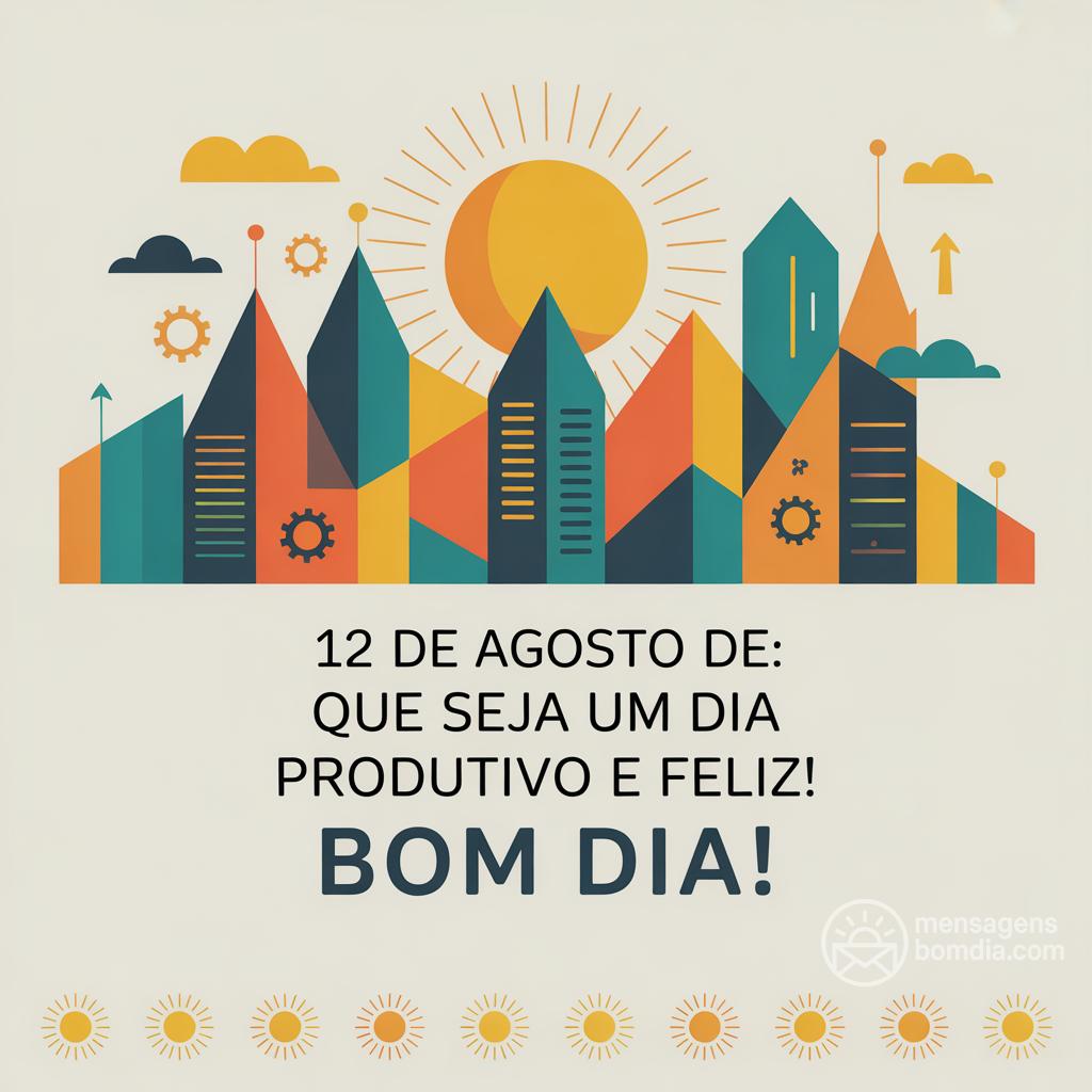12 de agosto de : que seja um dia produtivo e feliz! Bom dia!