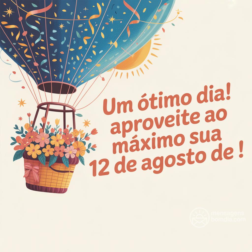 Um ótimo dia! Aproveite ao máximo sua  12 de agosto de !