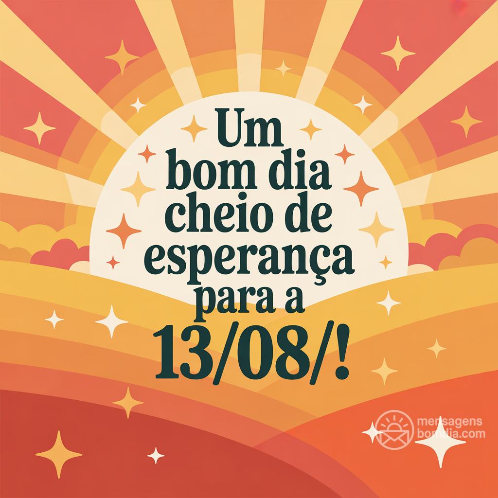 Um bom dia cheio de esperança para a  13/08/!