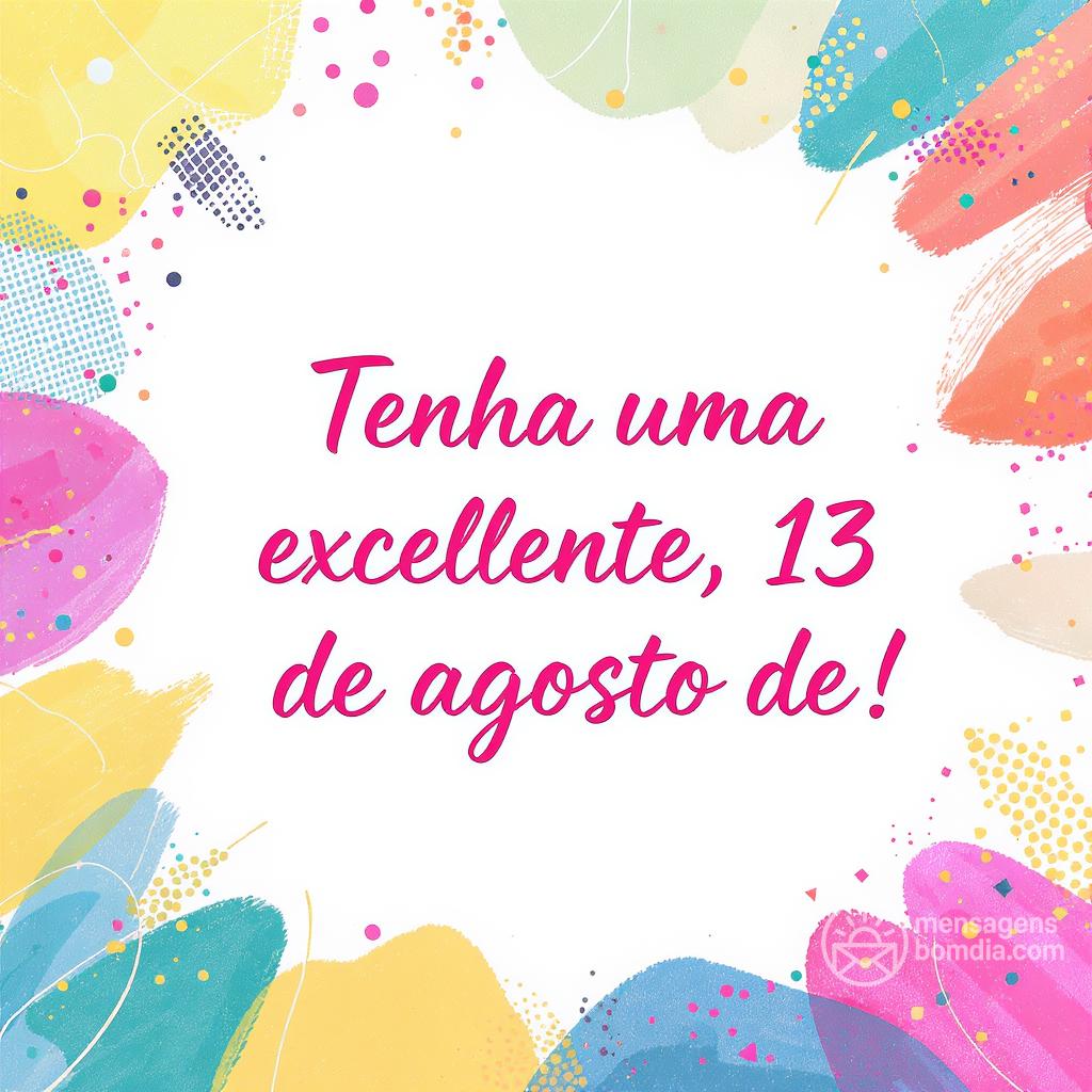 Tenha uma excelente , 13 de agosto de !