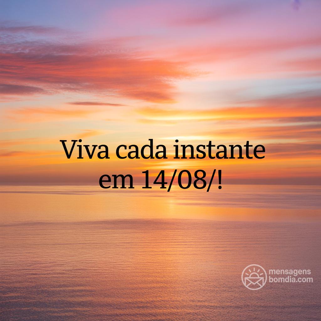 Viva cada instante em 14/08/!