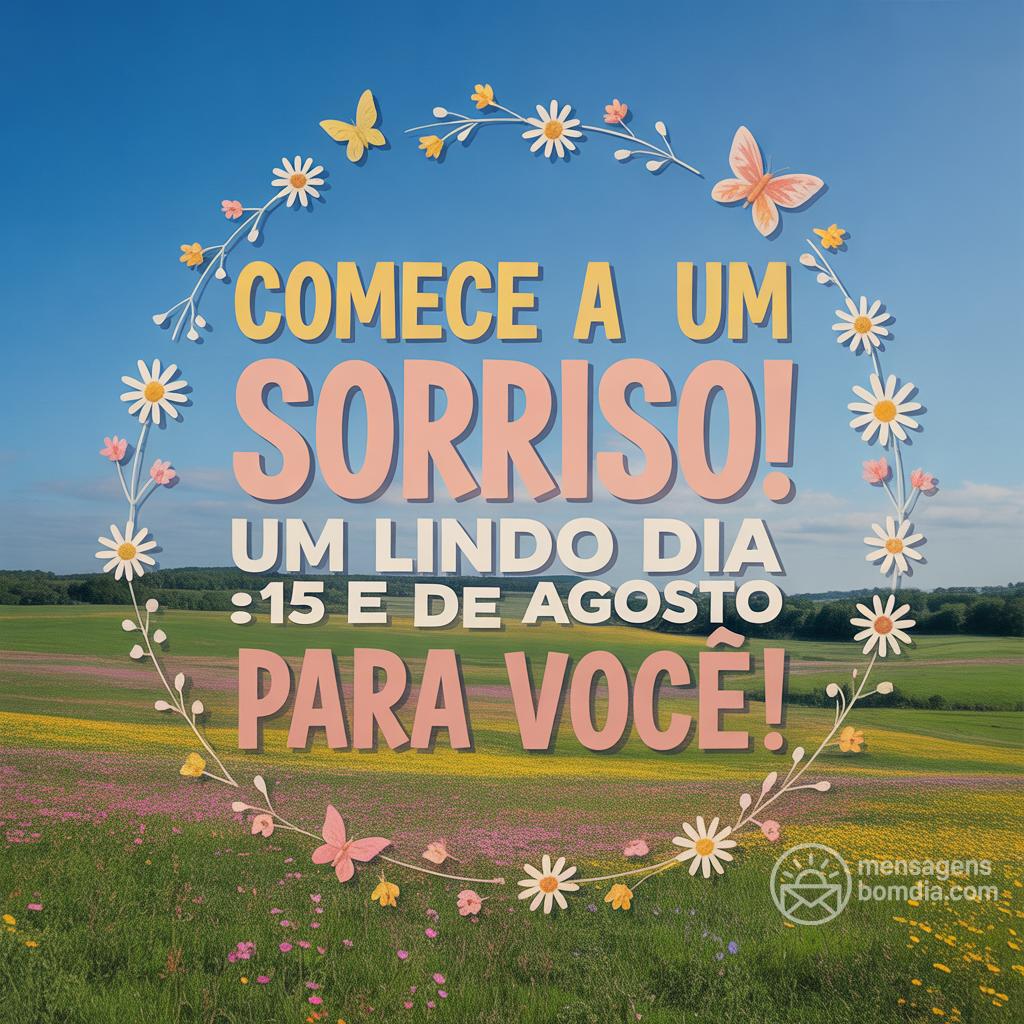 Comece a  com um sorriso! Um lindo dia 15 de agosto para você!