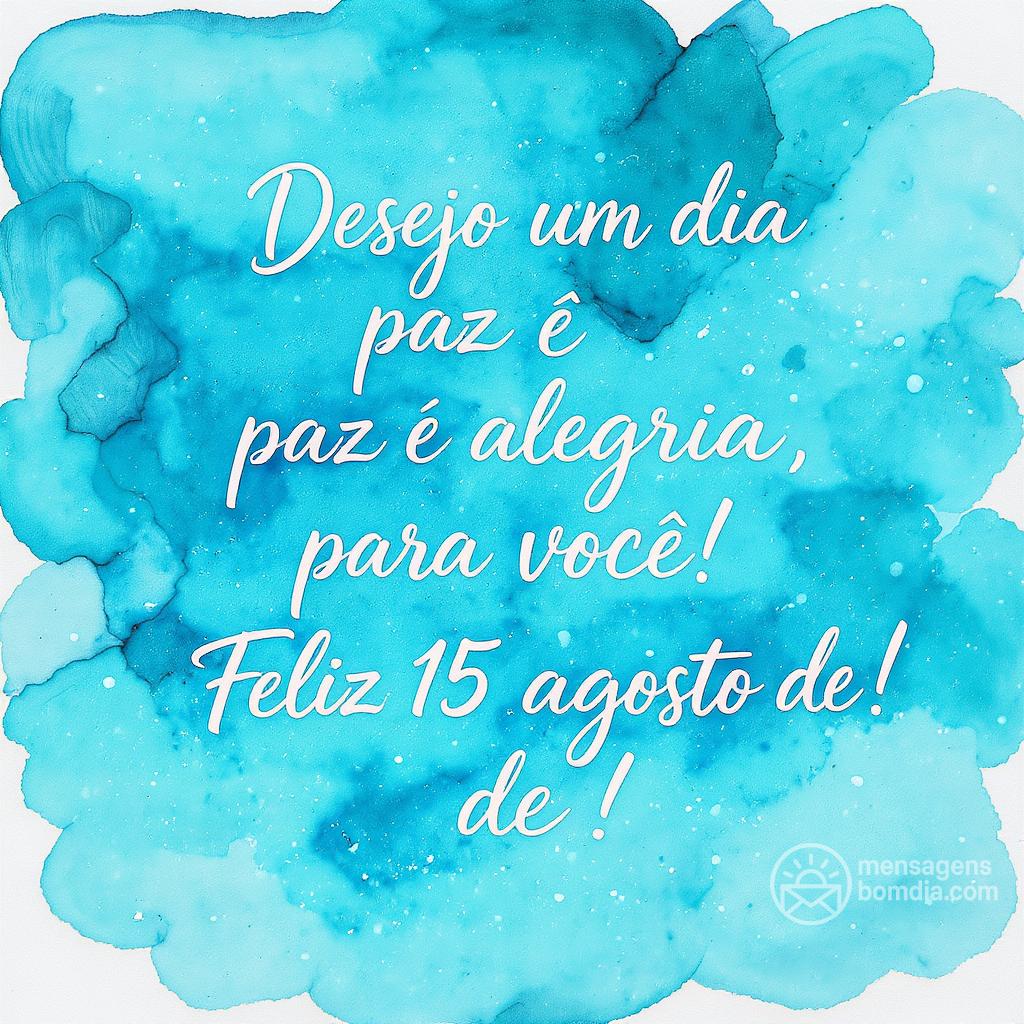 Desejo um dia de paz e alegria para você! Feliz  15 de agosto de !