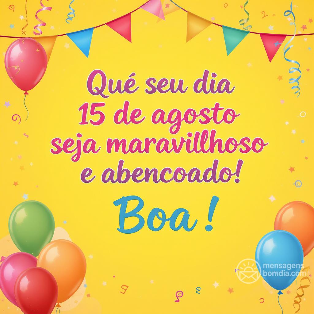 Que seu dia 15 de agosto seja maravilhoso e abencoado! Boa !