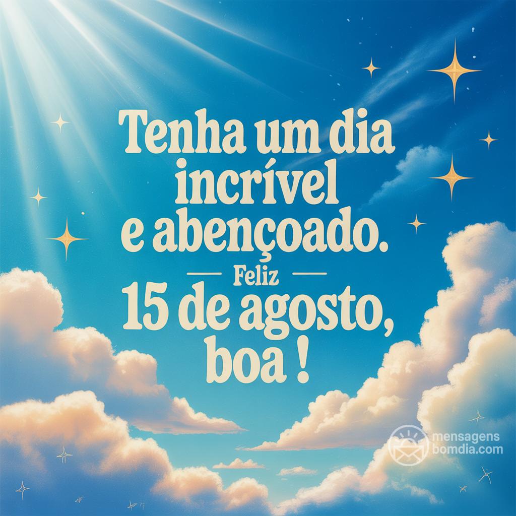 Tenha um dia incrível e abençoado. Feliz 15 de agosto, boa !