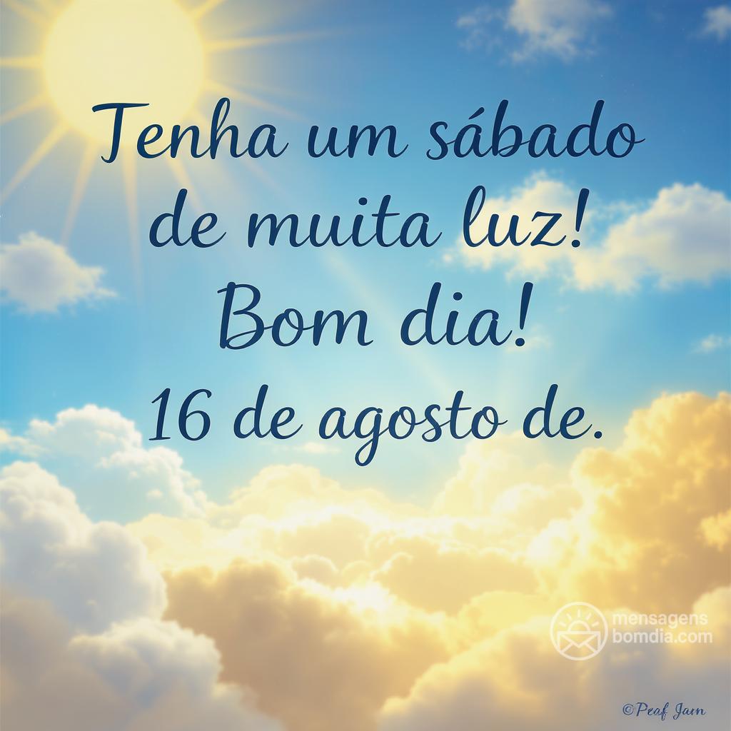Tenha um sábado de muita luz! Bom dia! 16 de agosto de .