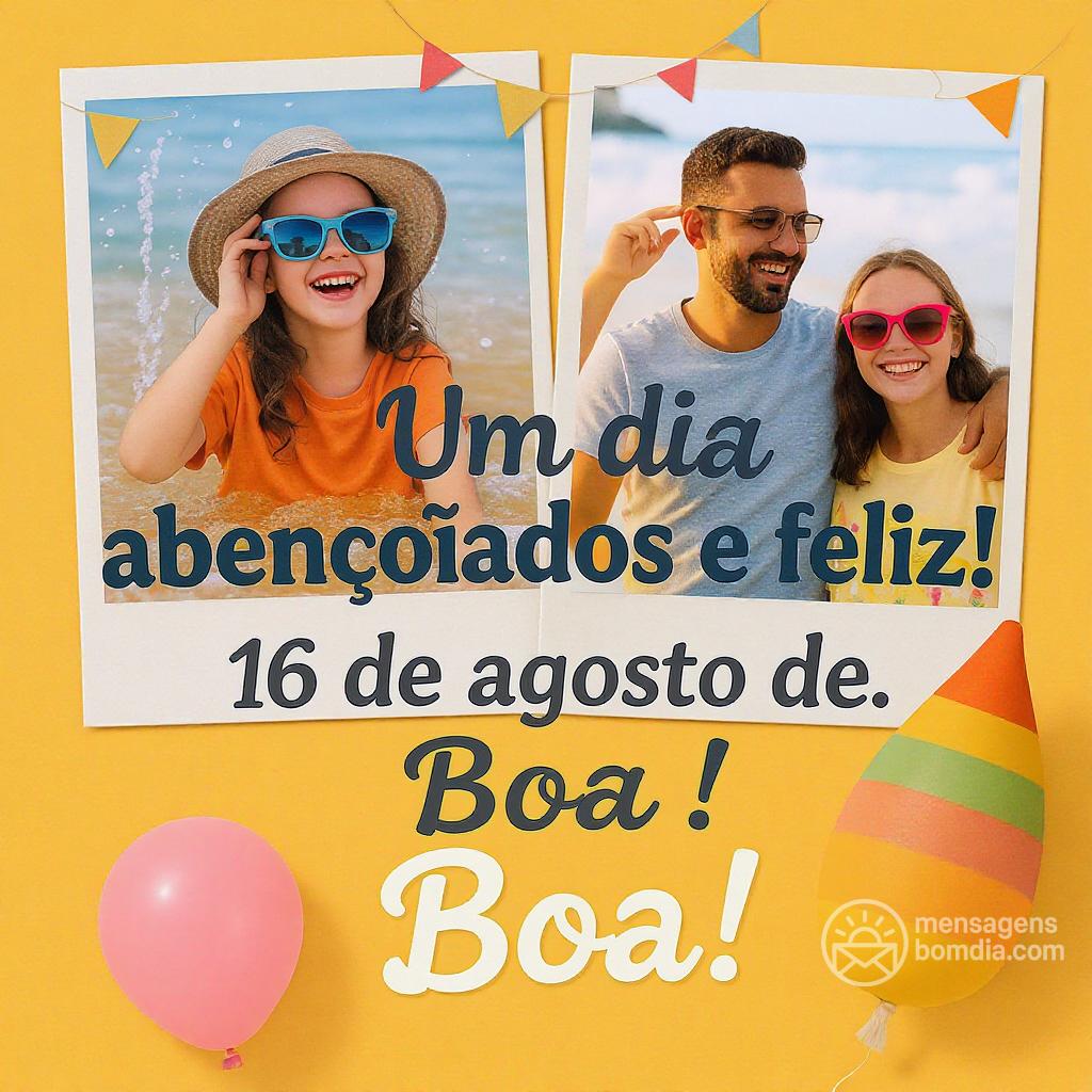 Um dia abençoado e feliz! 16 de agosto de . Boa !
