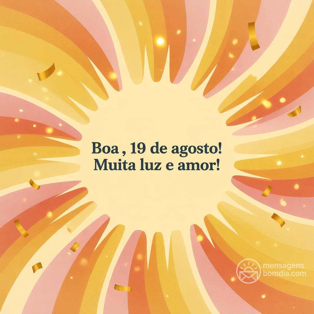 Boa , 19 de agosto! Muita luz e amor!