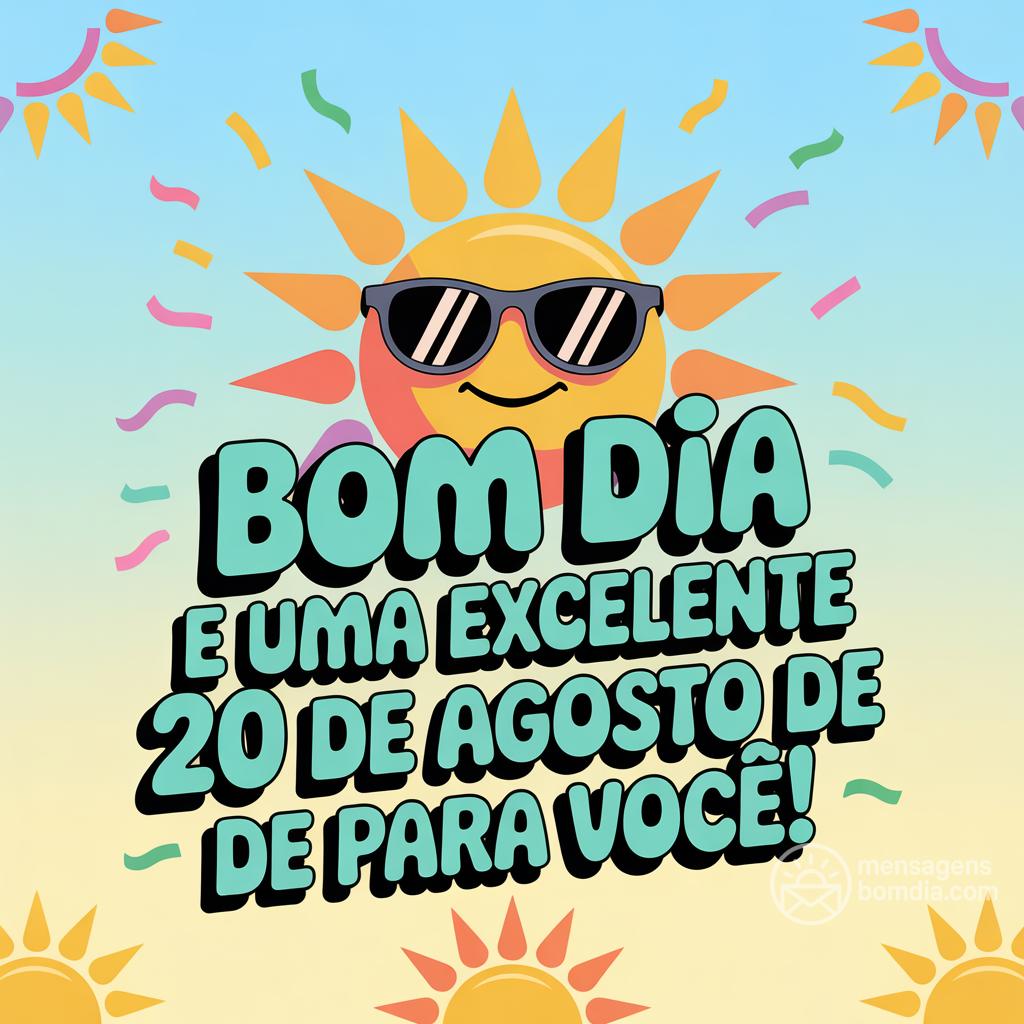 Bom dia e uma excelente  20 de agosto de  para você!