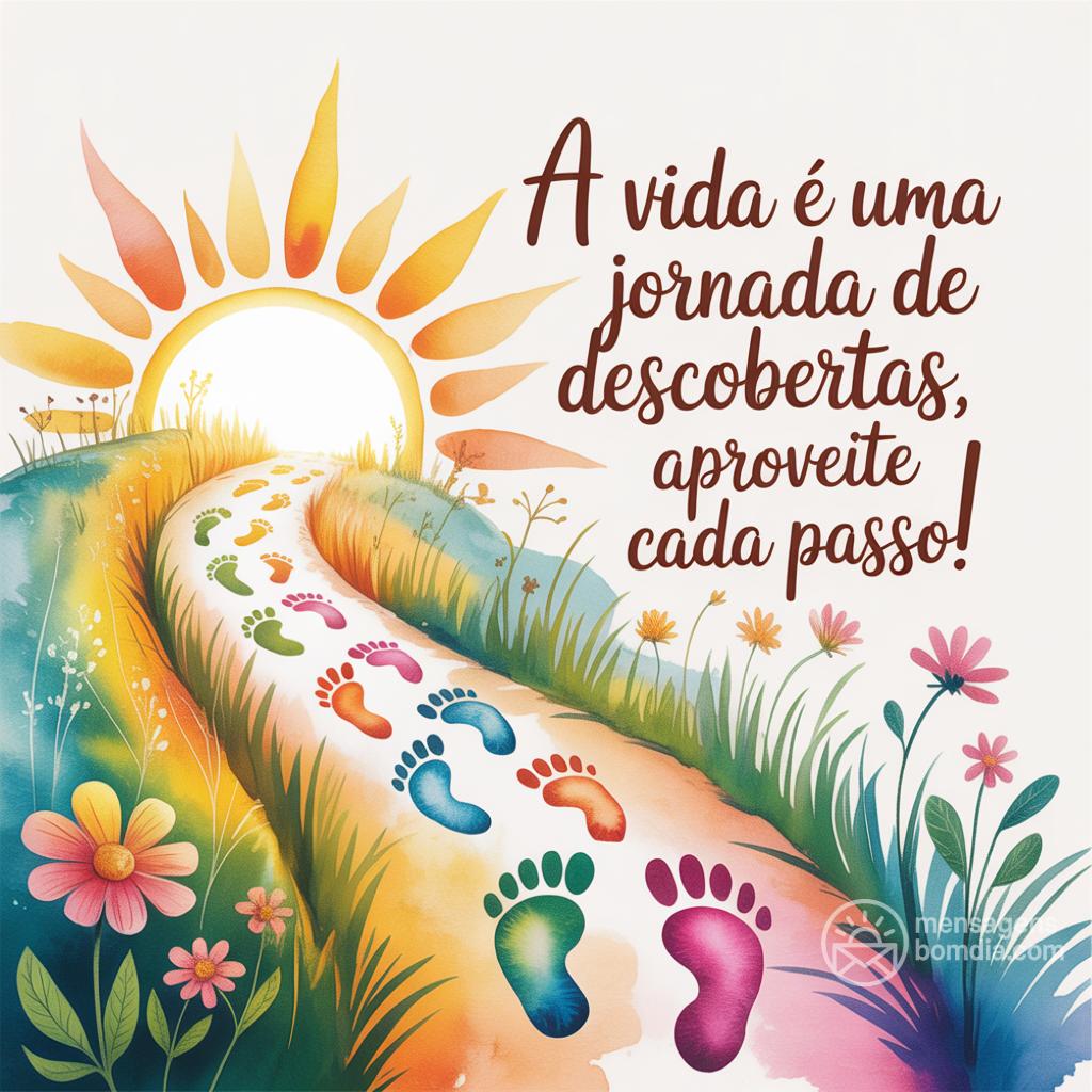A vida é uma jornada de descobertas, aproveite cada passo!