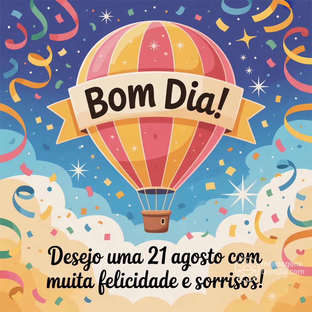 Bom dia! Desejo uma  21 agosto  com muita felicidade e sorrisos!