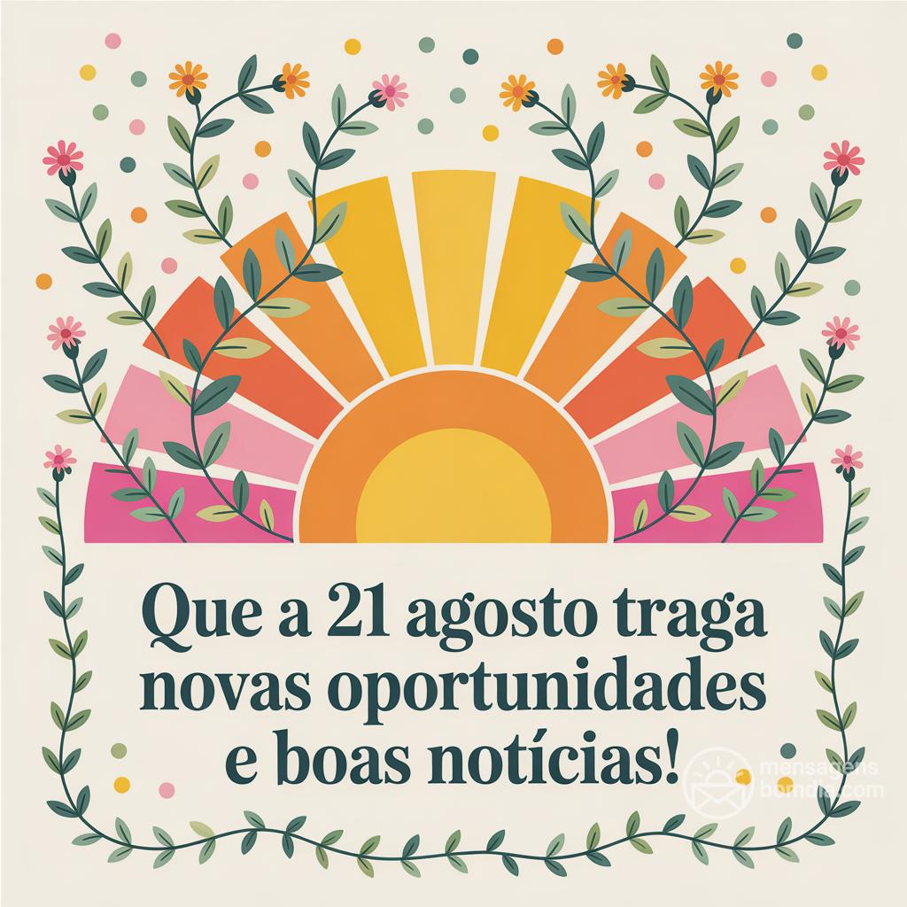 Que a  21 agosto  traga novas oportunidades e boas notícias!