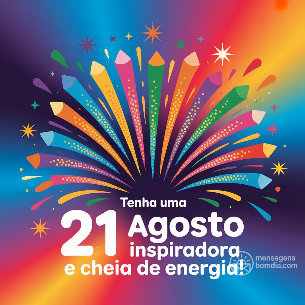 Tenha uma  21 agosto  inspiradora e cheia de energia!