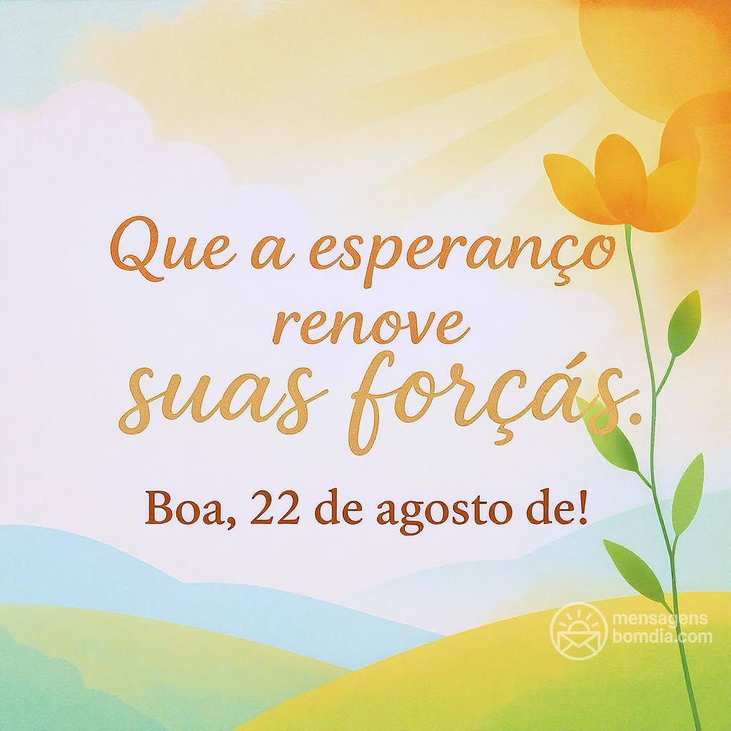 Que a esperança renove suas forças. Boa , 22 de agosto de !
