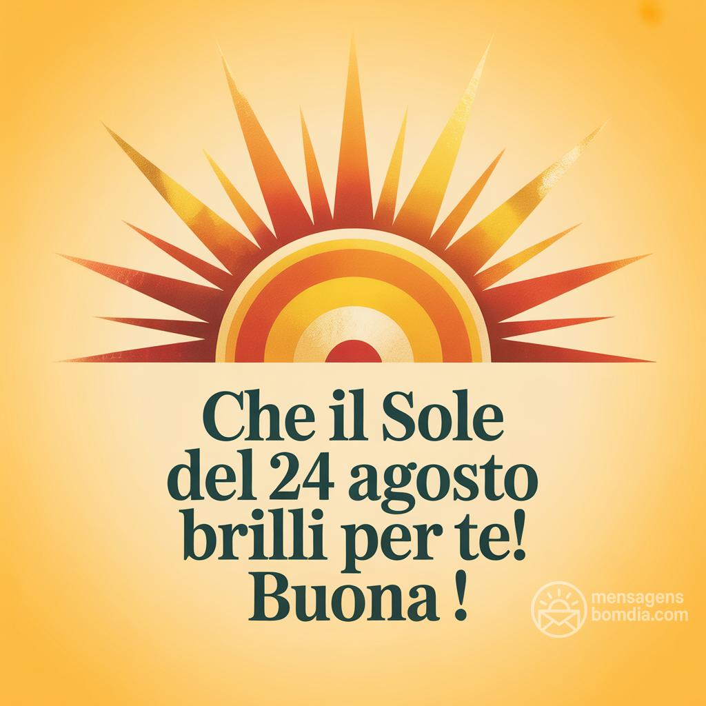 Che il sole del 24 agosto  brilli per te! Buona !