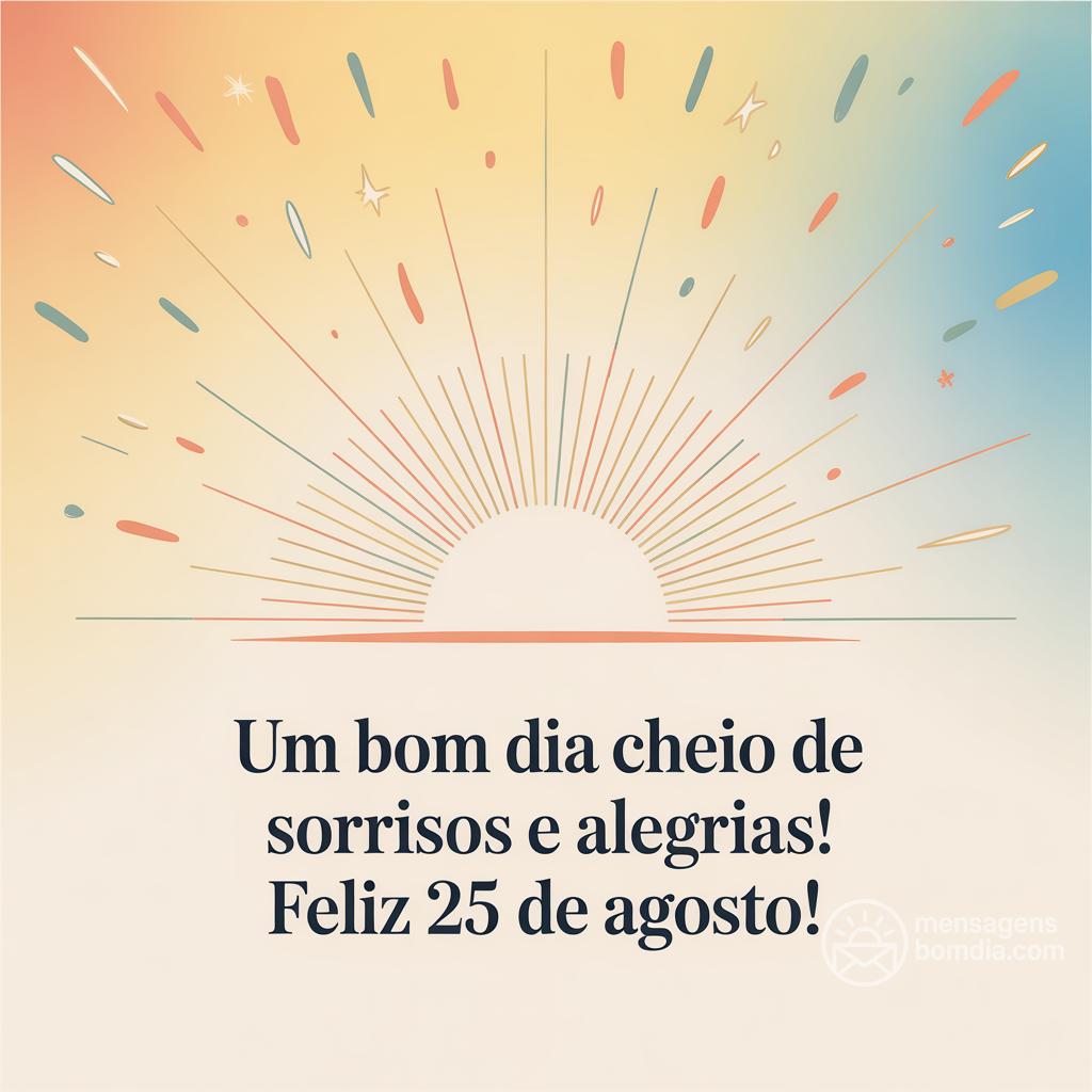 Um bom dia cheio de sorrisos e alegrias! Feliz  25 de Agosto!