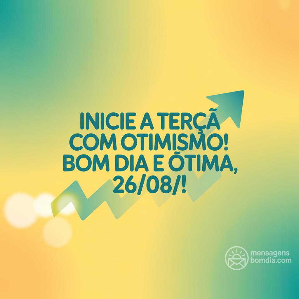 Inicie a terça com otimismo! Bom dia e ótima , 26/08/!